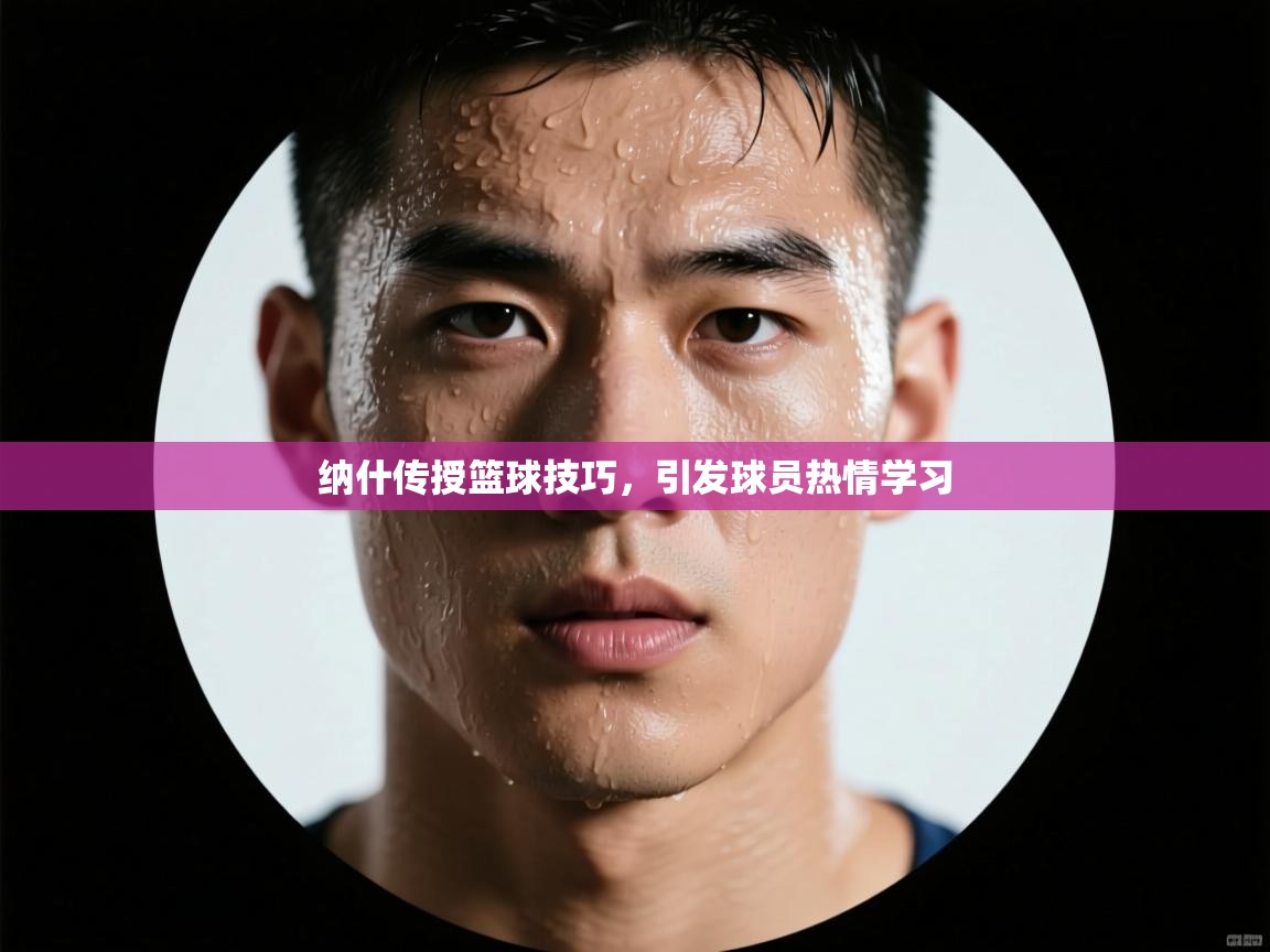 纳什传授篮球技巧，引发球员热情学习