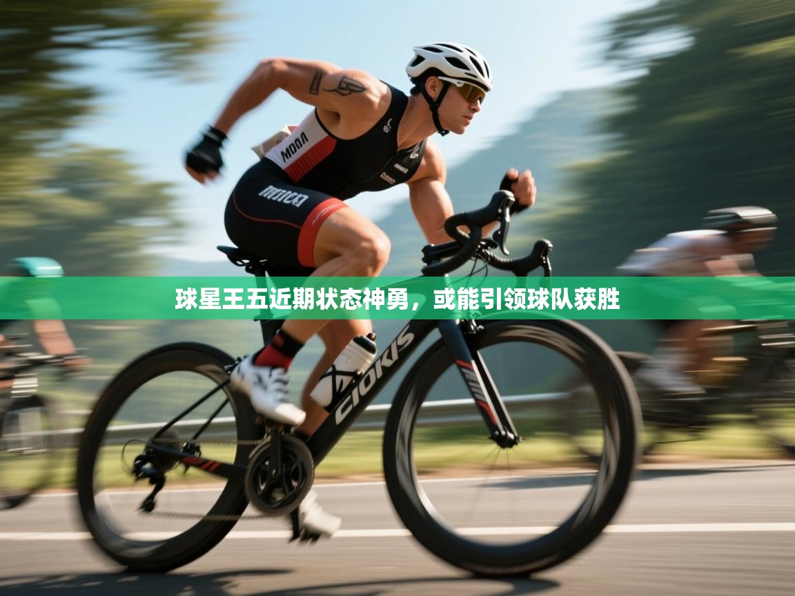 球星王五近期状态神勇，或能引领球队获胜