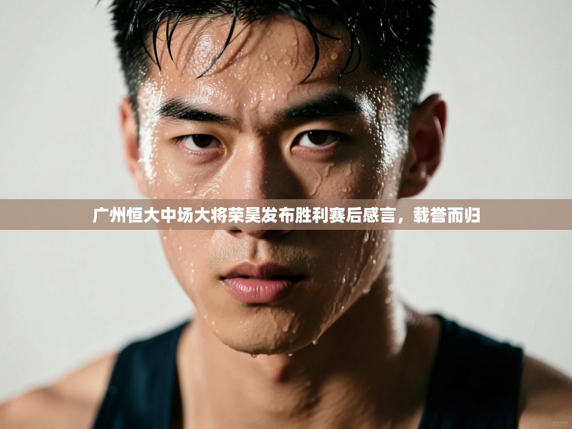 广州恒大中场大将荣昊发布胜利赛后感言，载誉而归