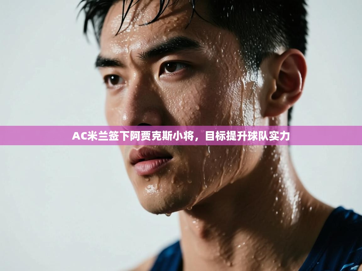 AC米兰签下阿贾克斯小将，目标提升球队实力