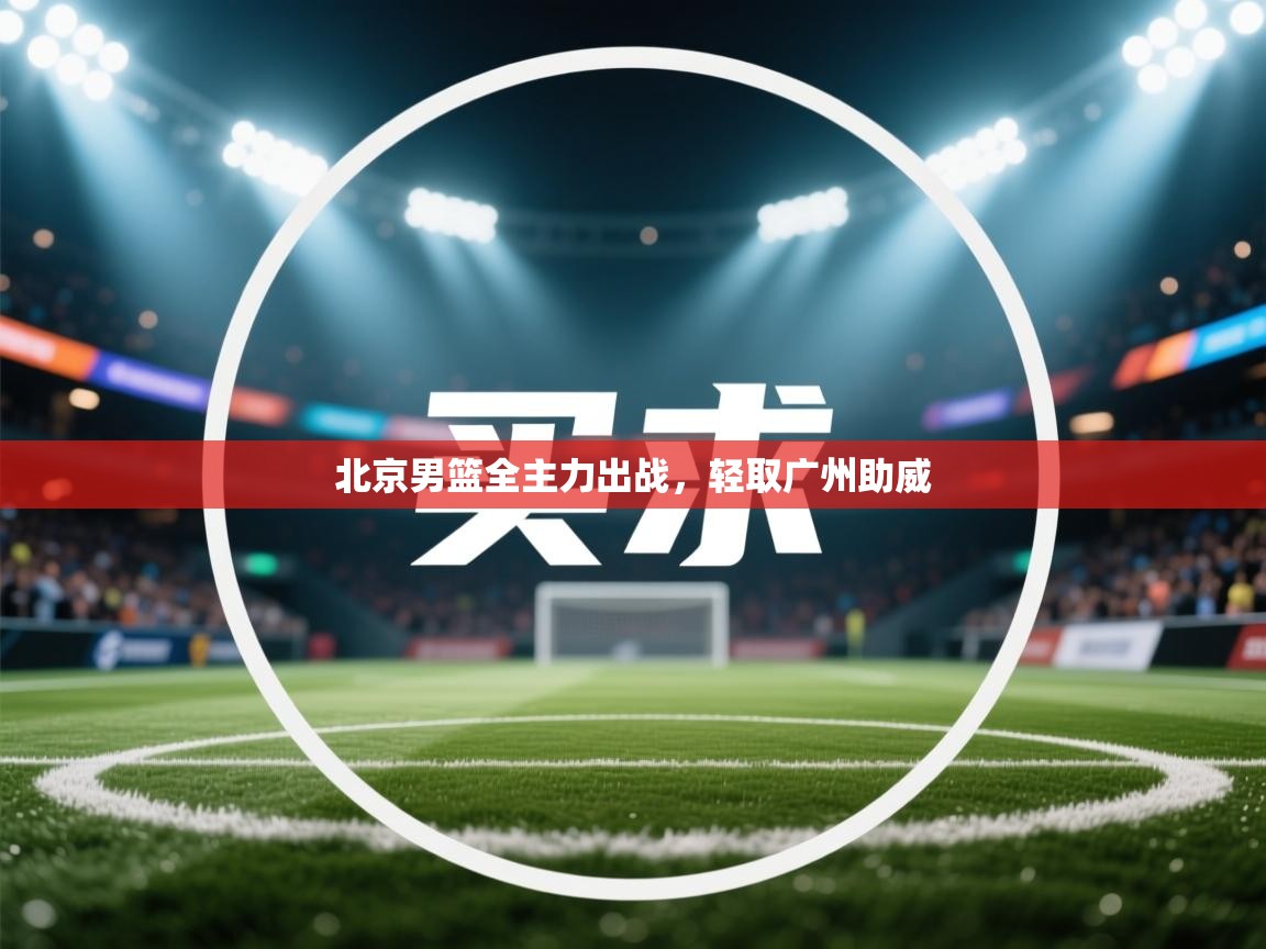 北京男篮全主力出战，轻取广州助威