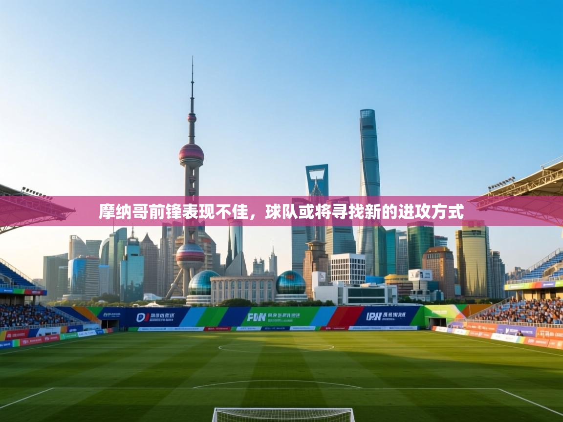 摩纳哥前锋表现不佳，球队或将寻找新的进攻方式