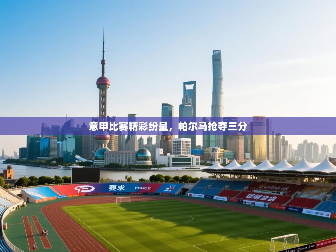 意甲比赛精彩纷呈，帕尔马抢夺三分