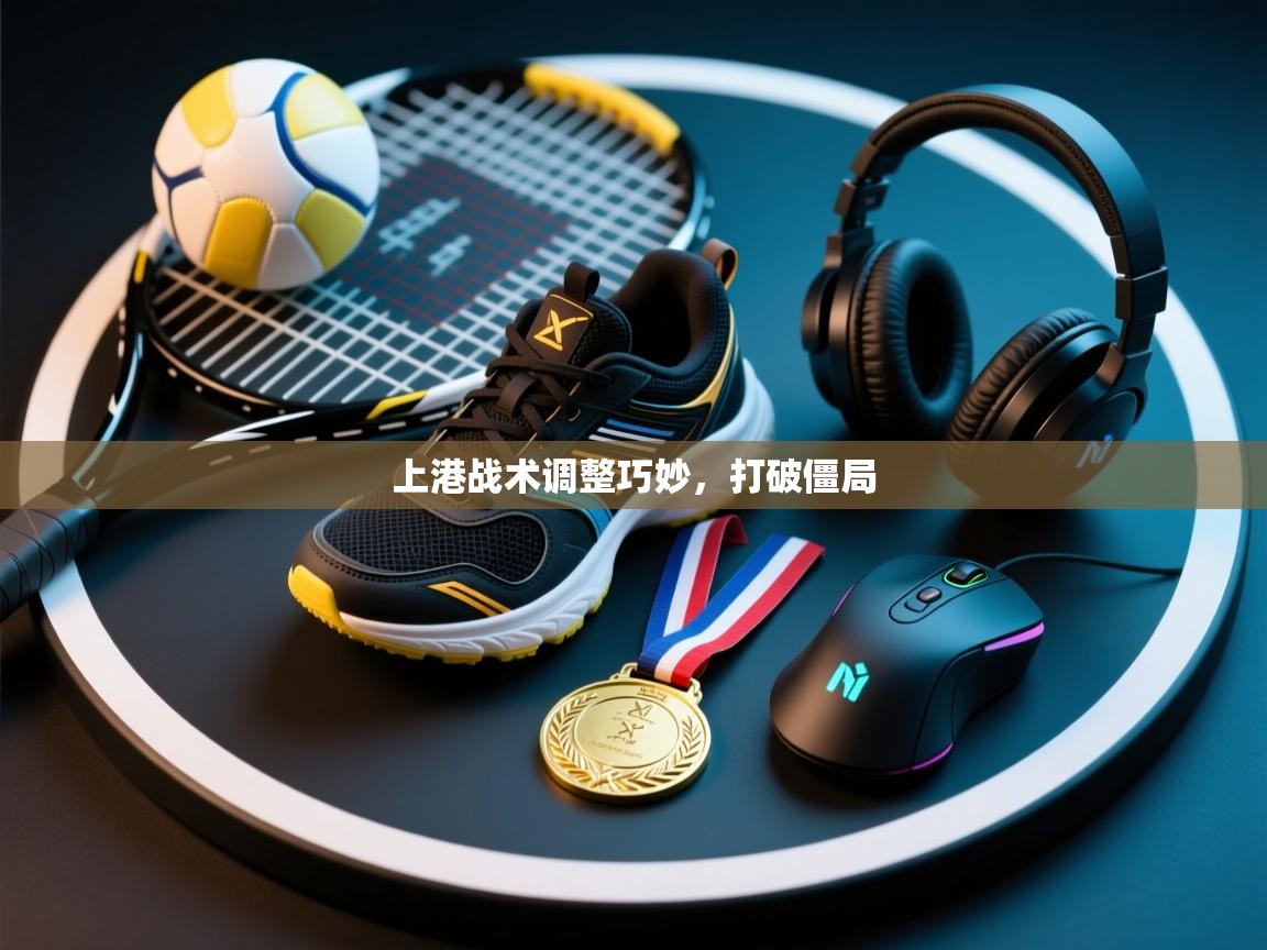 上港战术调整巧妙，打破僵局