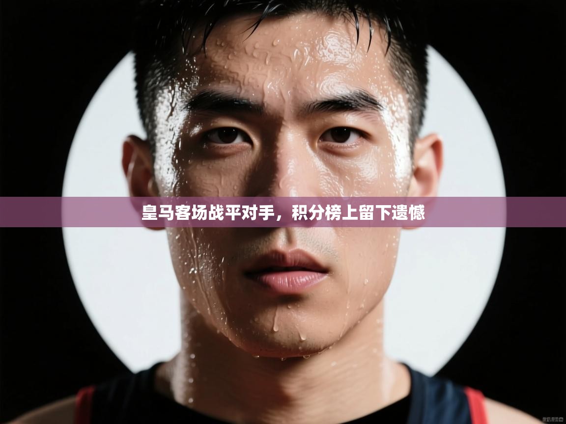 皇马客场战平对手，积分榜上留下遗憾  第2张