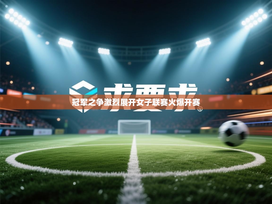 冠军之争激烈展开女子联赛火爆开赛 第1张