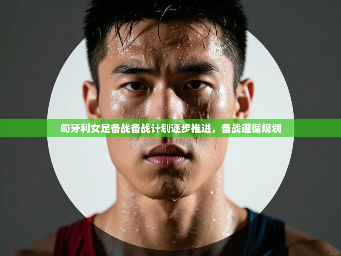 匈牙利女足备战备战计划逐步推进,备战遵循规划 第2张