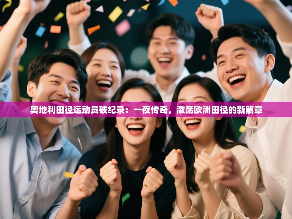 奥地利田径运动员破纪录：一夜传奇，激荡欧洲田径的新篇章