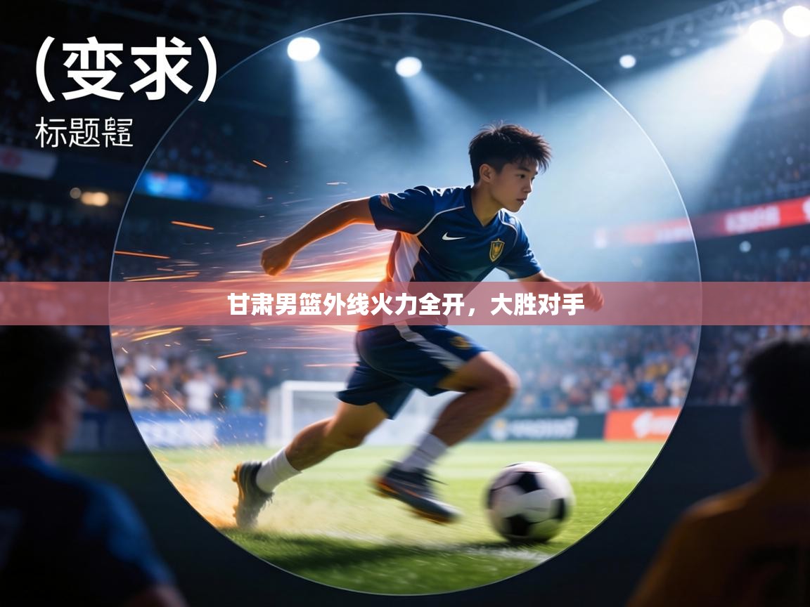 甘肃男篮外线火力全开,大胜对手 第1张