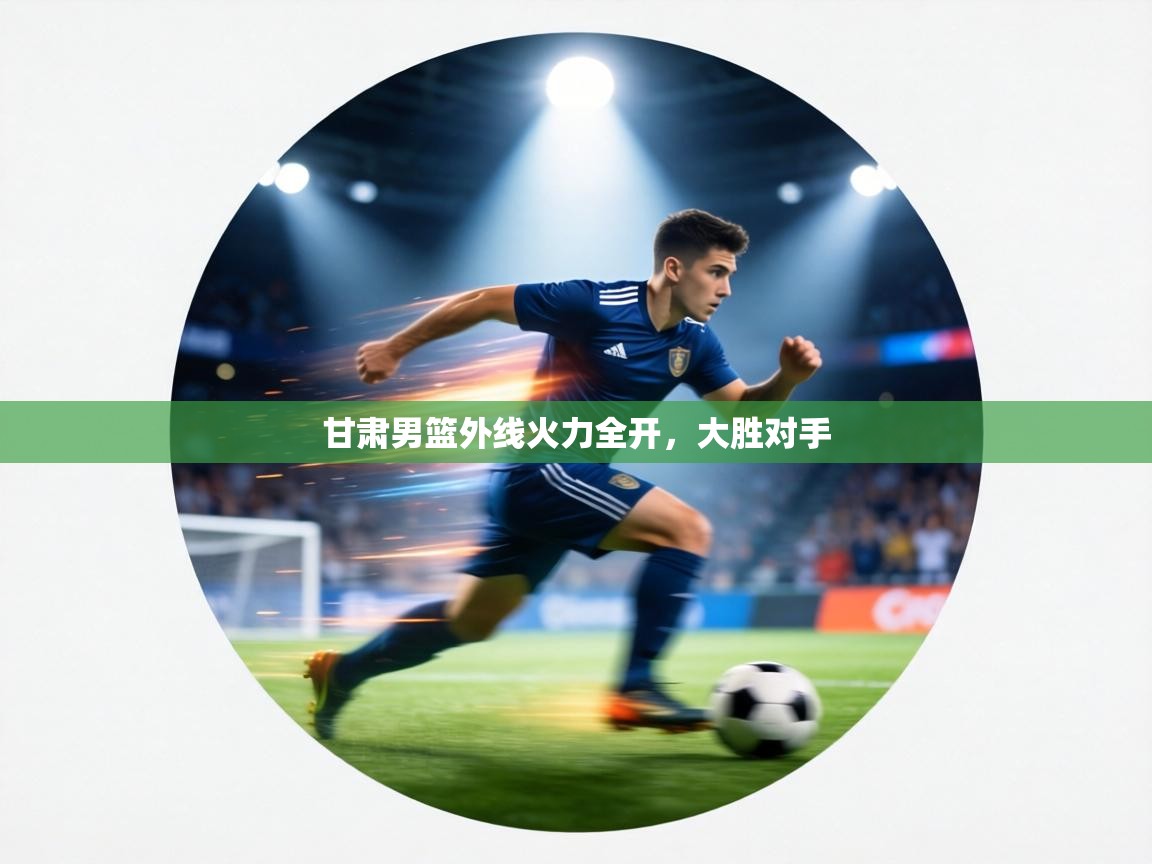 甘肃男篮外线火力全开,大胜对手 第2张