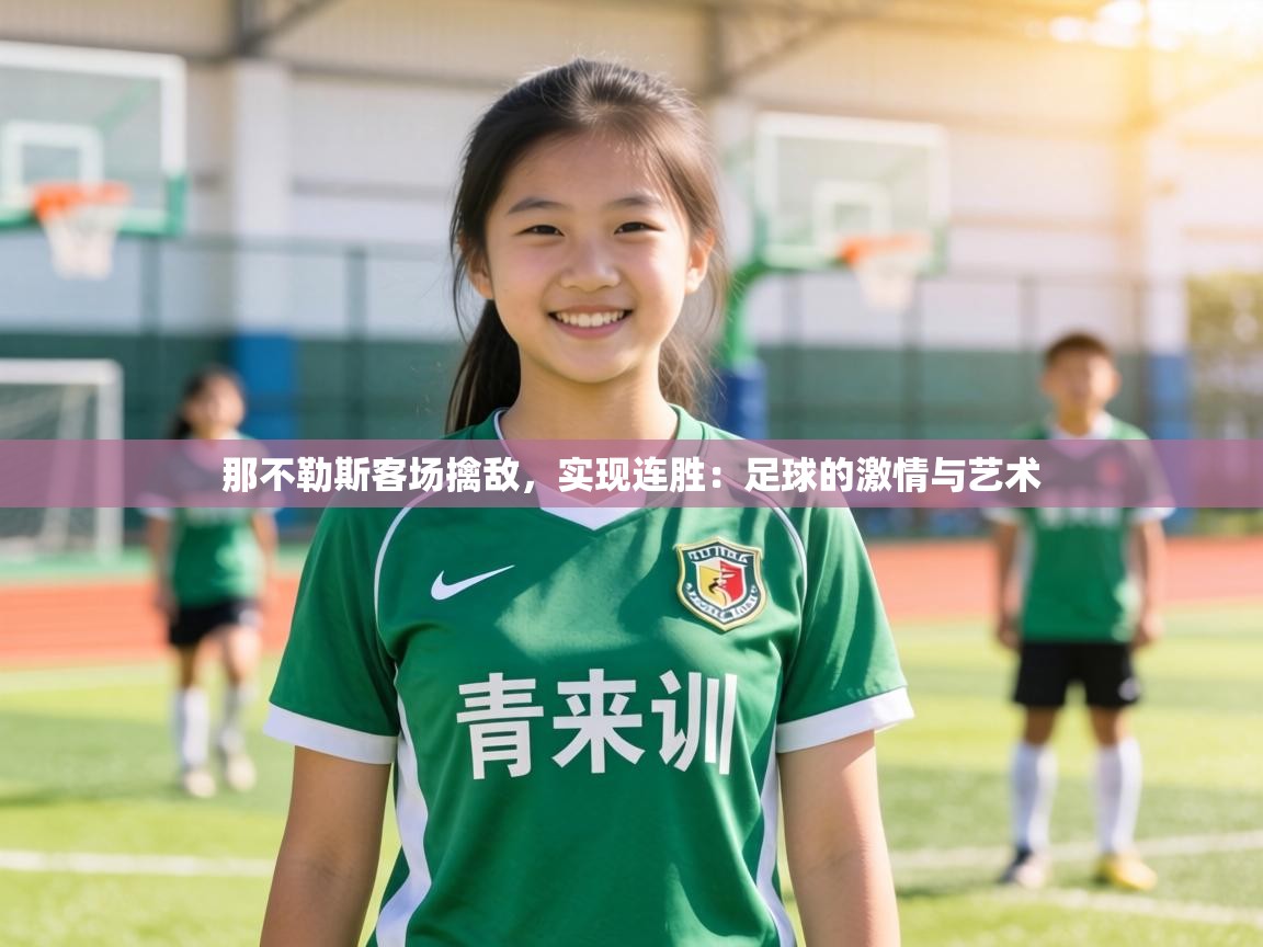 那不勒斯客场擒敌,实现连胜:足球的激情与艺术 第2张